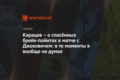 Карацев – о спасённых брейк-пойнтах в матче с Джоковичем: в те моменты я вообще не думал