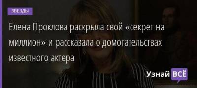 Елена Проклова раскрыла свой «секрет на миллион» и рассказала о домогательствах известного актера