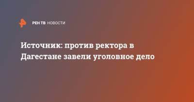 Источник: против ректора в Дагестане завели уголовное дело