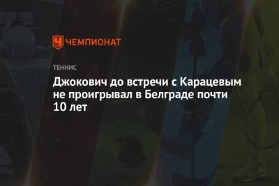 Джокович до встречи с Карацевым не проигрывал в Белграде почти 10 лет