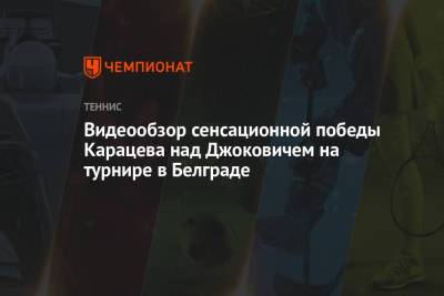 Видеообзор сенсационной победы Карацева над Джоковичем на турнире в Белграде