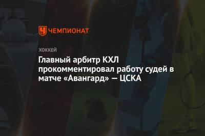 Главный арбитр КХЛ прокомментировал работу судей в матче «Авангард» — ЦСКА