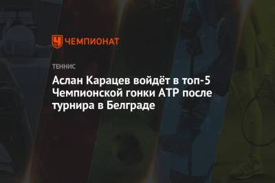 Аслан Карацев войдёт в топ-5 Чемпионской гонки ATP после турнира в Белграде