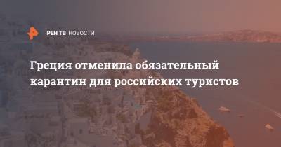 Греция отменила обязательный карантин для российских туристов