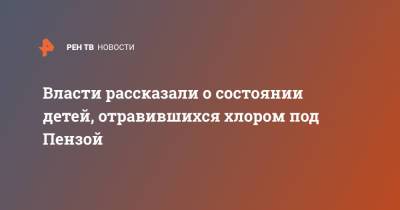 Власти рассказали о состоянии детей, отравившихся хлором под Пензой