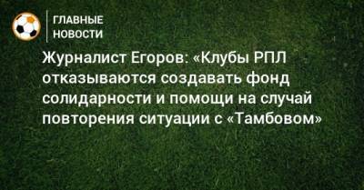 Журналист Егоров: «Клубы РПЛ отказываются создавать фонд солидарности и помощи на случай повторения ситуации с «Тамбовом»
