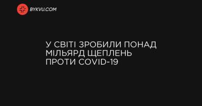 У світі зробили понад мільярд щеплень проти COVID-19