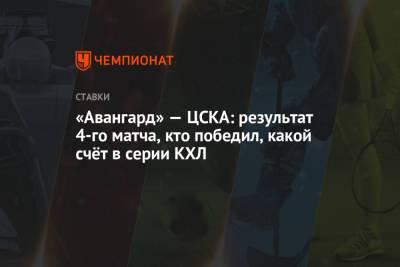 «Авангард» — ЦСКА: результат 4-го матча, кто победил, какой счёт в серии КХЛ