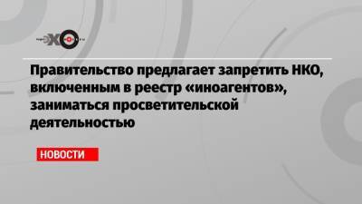Александр Черкасов - Правительство предлагает запретить НКО, включенным в реестр «иноагентов», заниматься просветительской деятельностью - echo.msk.ru