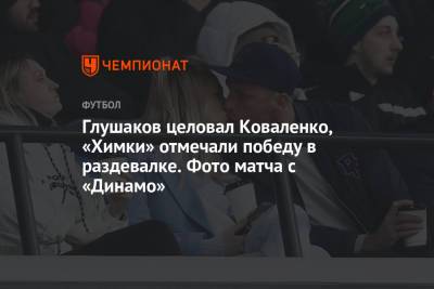 Глушаков целовал Коваленко, «Химки» отмечали победу в раздевалке. Фото матча с «Динамо»