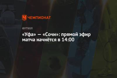 «Уфа» — «Сочи»: прямой эфир матча начнётся в 14:00