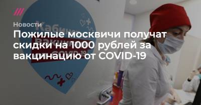 Пожилые москвичи получат скидки на 1000 рублей за вакцинацию от COVID-19
