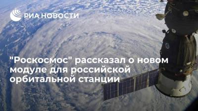 "Роскосмос" рассказал о новом модуле для российской орбитальной станции