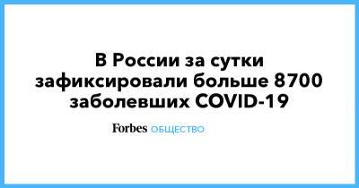 В России за сутки зафиксировали больше 8700 заболевших COVID-19