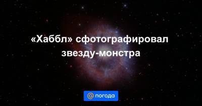 «Хаббл» сфотографировал звезду-монстра