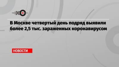 В Москве четвертый день подряд выявили более 2,5 тыс. зараженных коронавирусом