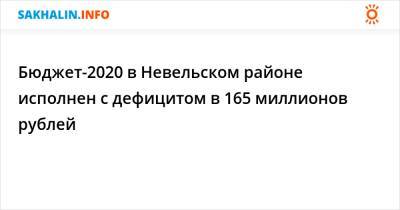Бюджет-2020 в Невельском районе исполнен с дефицитом в 165 миллионов рублей