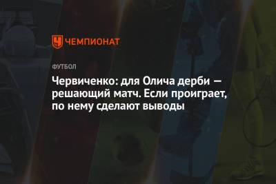 Червиченко: для Олича дерби — решающий матч. Если проиграет, по нему сделают выводы
