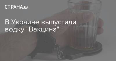 В Украине выпустили водку "Вакцина" - strana.ua - Ровенская обл.