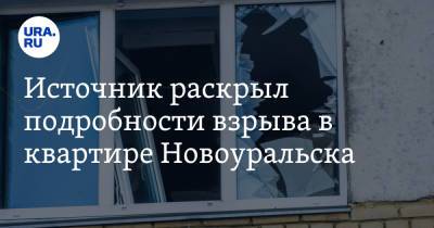Источник раскрыл подробности взрыва в квартире Новоуральска