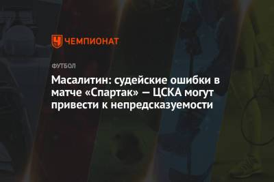 Масалитин: судейские ошибки в матче «Спартак» — ЦСКА могут привести к непредсказуемости