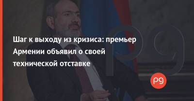 Шаг к выходу из кризиса: премьер Армении объявил о своей технической отставке