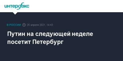 Путин на следующей неделе посетит Петербург