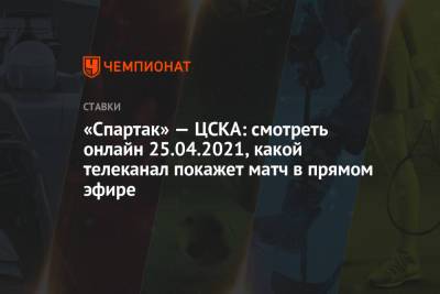 «Спартак» — ЦСКА: смотреть онлайн 25.04.2021, какой телеканал покажет матч в прямом эфире