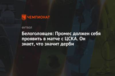 Белоголовцев: Промес должен себя проявить в матче с ЦСКА. Он знает, что значит дерби