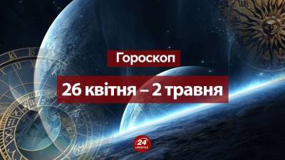 Гороскоп на неделю 26 апреля – 2 мая 2021 для всех знаков Зодиака - 24tv.ua