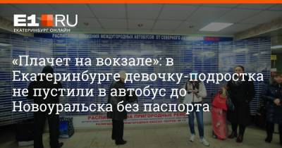«Плачет на вокзале»: в Екатеринбурге девочку-подростка не пустили в автобус до Новоуральска без паспорта