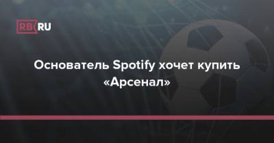 Основатель Spotify хочет купить «Арсенал»