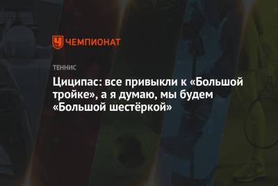 Циципас: все привыкли к «Большой тройке», а я думаю, мы будем «Большой шестёркой»