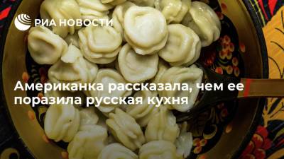 Американка рассказала, чем ее поразила русская кухня