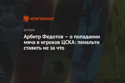 Арбитр Федотов – о попадании мяча в игроков ЦСКА: пенальти ставить не за что