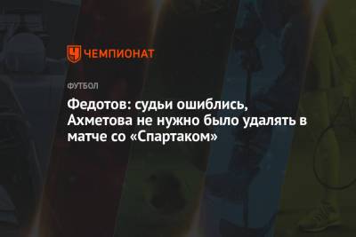 Федотов: судьи ошиблись, Ахметова не нужно было удалять в матче со «Спартаком»