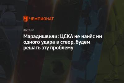 Марадишвили: ЦСКА не нанёс ни одного удара в створ, будем решать эту проблему