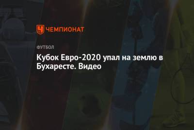 Кубок Евро-2020 упал на землю в Бухаресте. Видео