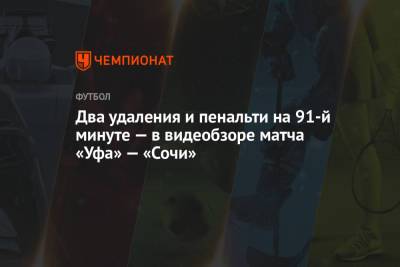 Два удаления и пенальти на 91-й минуте — в видеобзоре матча «Уфа» — «Сочи»