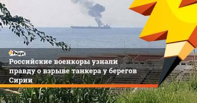 Российские военкоры узнали правду о взрыве танкера у берегов Сирии