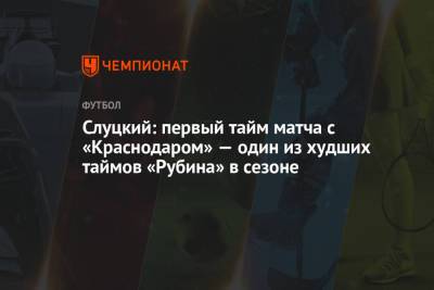 Слуцкий: первый тайм матча с «Краснодаром» — один из худших таймов «Рубина» в сезоне