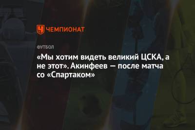 «Мы хотим видеть великий ЦСКА, а не этот». Акинфеев — после матча со «Спартаком»