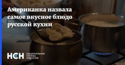 Американка назвала самое вкусное блюдо русской кухни