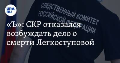 «Ъ»: СКР отказался возбуждать дело о смерти Легкоступовой