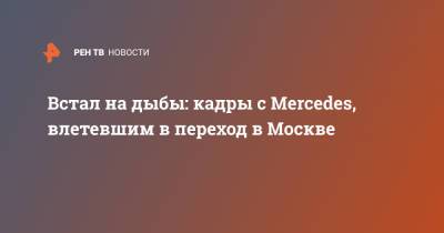 Встал на дыбы: кадры с Mercedes, влетевшим в переход в Москве