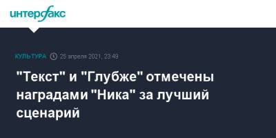 "Текст" и "Глубже" отмечены наградами "Ника" за лучший сценарий