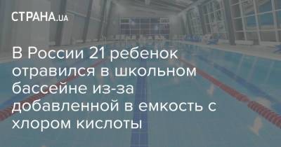 В России 21 ребенок отравился в школьном бассейне из-за добавленной в емкость с хлором кислоты