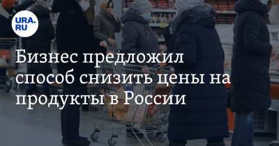 Бизнес предложил способ снизить цены на продукты в России