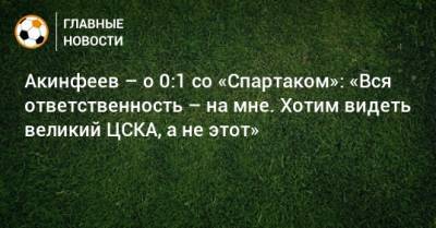Акинфеев – о 0:1 со «Спартаком»: «Вся ответственность – на мне. Хотим видеть великий ЦСКА, а не этот»