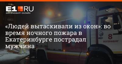 «Людей вытаскивали из окон»: во время ночного пожара в Екатеринбурге пострадал мужчина